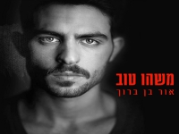 אור בן ברוך בסינגל חדש - "משהו טוב"