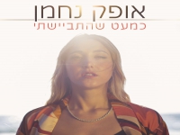 אופק נחמן בסינגל חדש - "כמעט שהתביישתי"