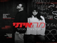 יובל גיגי & מכלוף בדואט - "מה איתי"