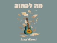 ליעד בנאי בסינגל חדש - "מה לכתוב"